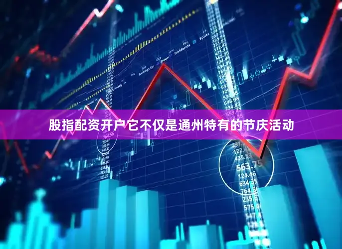 股指配资开户它不仅是通州特有的节庆活动