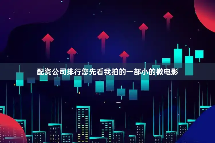 配资公司排行您先看我拍的一部小的微电影