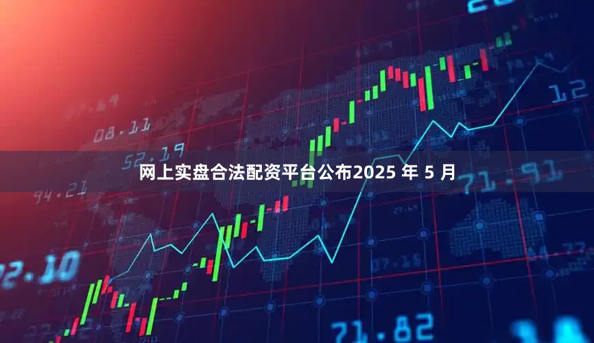 网上实盘合法配资平台公布2025 年 5 月