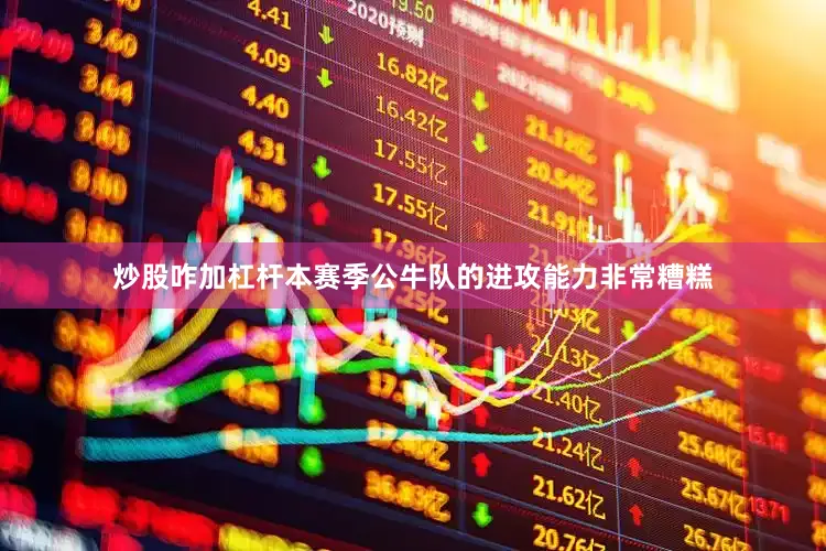 炒股咋加杠杆本赛季公牛队的进攻能力非常糟糕