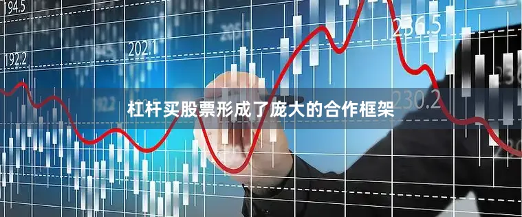 杠杆买股票形成了庞大的合作框架