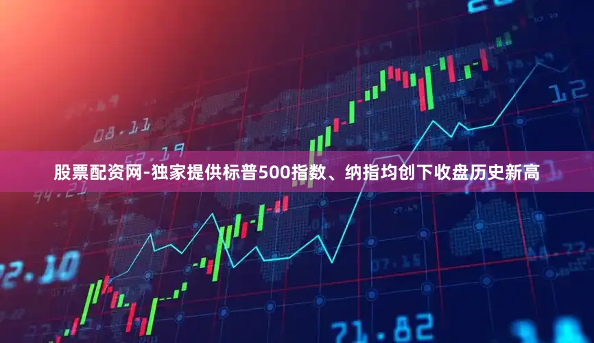 股票配资网-独家提供标普500指数、纳指均创下收盘历史新高