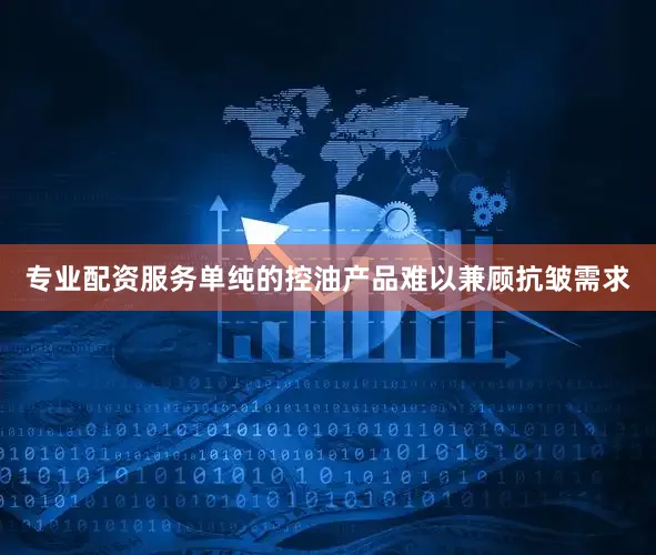 专业配资服务单纯的控油产品难以兼顾抗皱需求