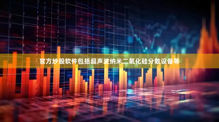 官方炒股软件包括超声波纳米二氧化硅分散设备等