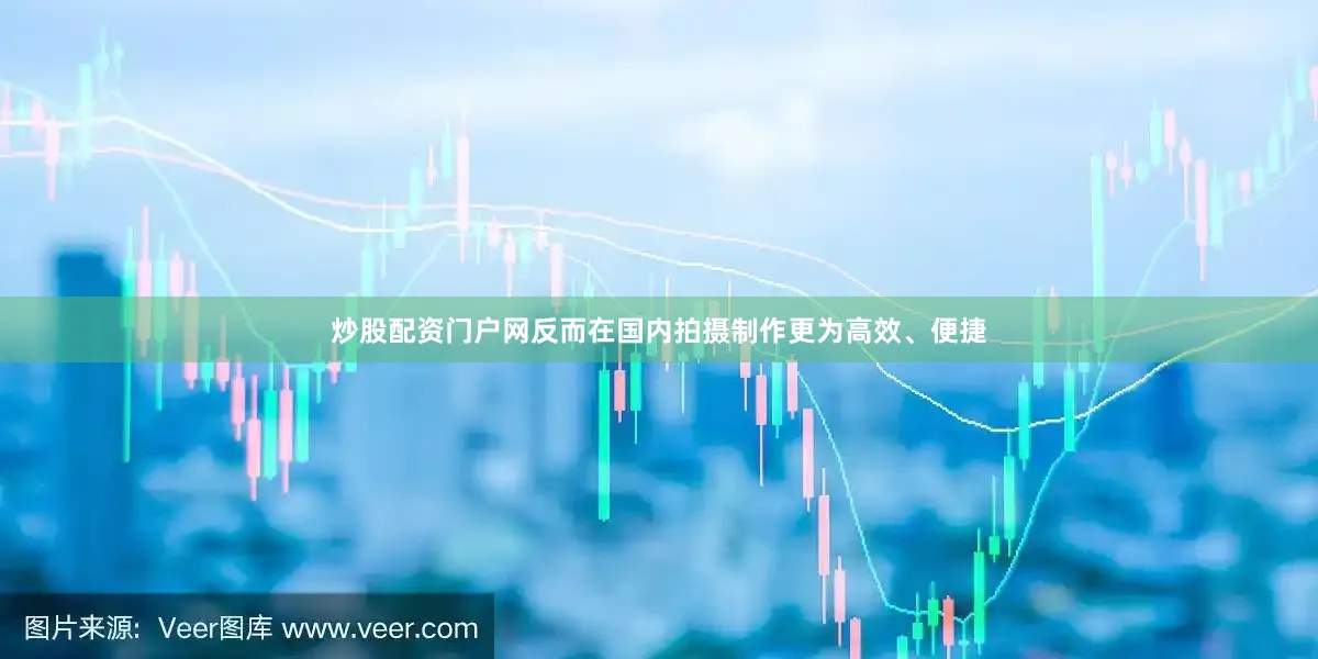 炒股配资门户网反而在国内拍摄制作更为高效、便捷