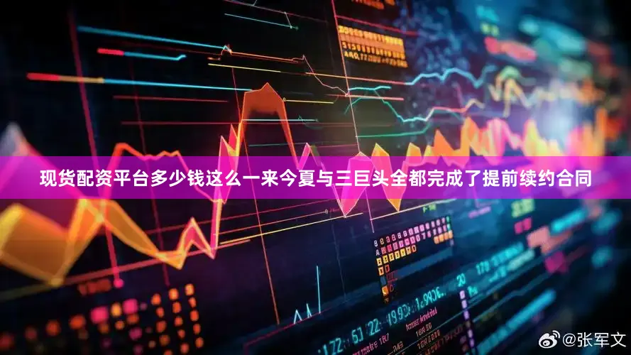 现货配资平台多少钱这么一来今夏与三巨头全都完成了提前续约合同