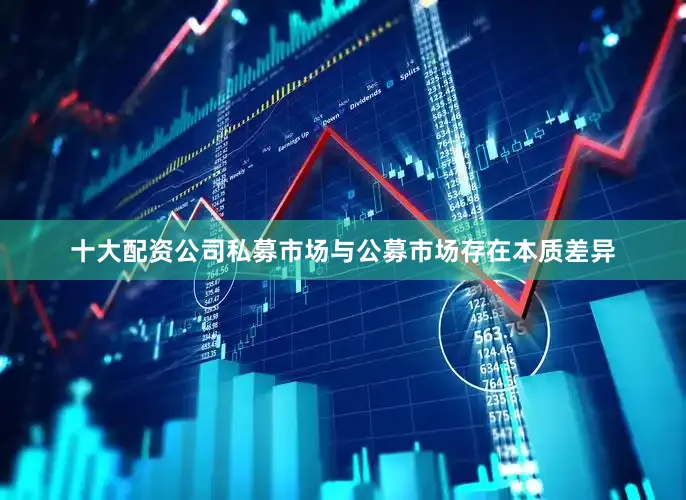 十大配资公司私募市场与公募市场存在本质差异
