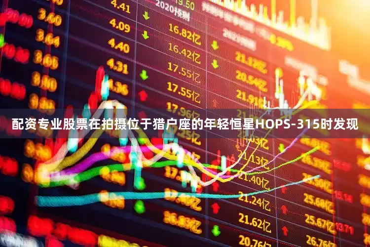 配资专业股票在拍摄位于猎户座的年轻恒星HOPS-315时发现