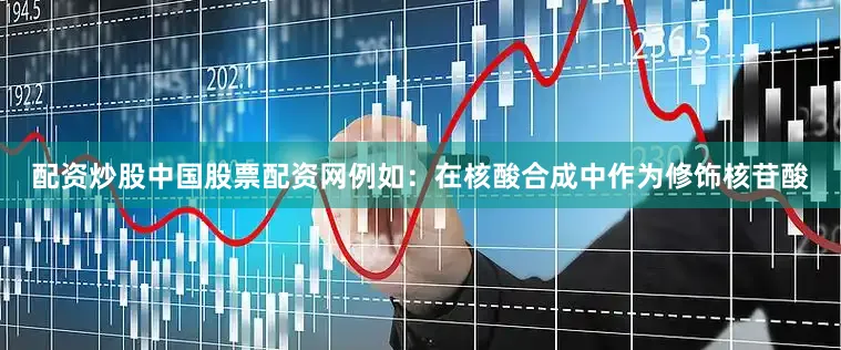 配资炒股中国股票配资网例如：在核酸合成中作为修饰核苷酸