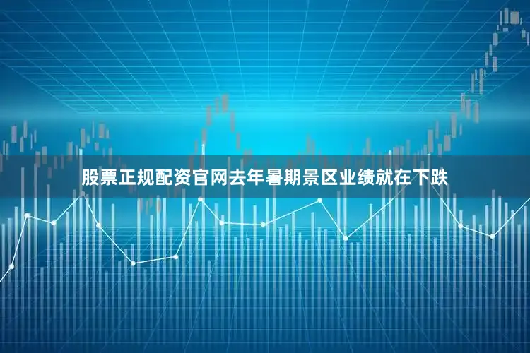 股票正规配资官网去年暑期景区业绩就在下跌