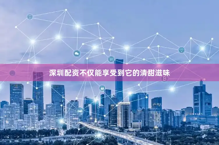 深圳配资不仅能享受到它的清甜滋味