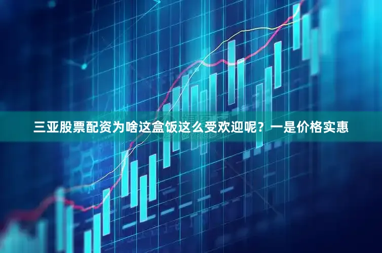 三亚股票配资为啥这盒饭这么受欢迎呢？一是价格实惠