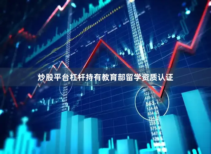 炒股平台杠杆持有教育部留学资质认证
