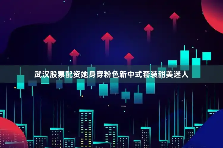 武汉股票配资她身穿粉色新中式套装甜美迷人