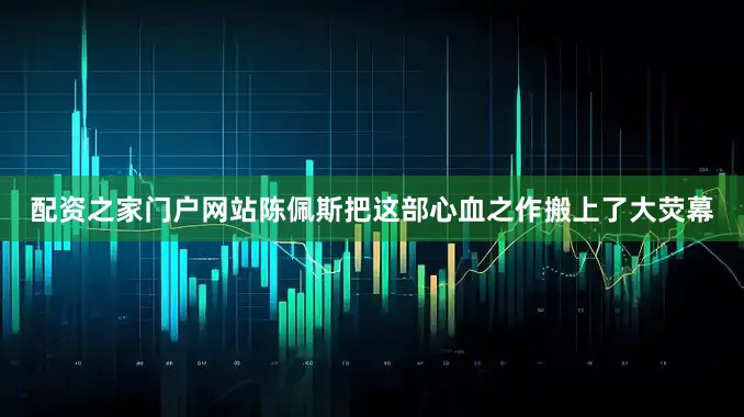 配资之家门户网站陈佩斯把这部心血之作搬上了大荧幕