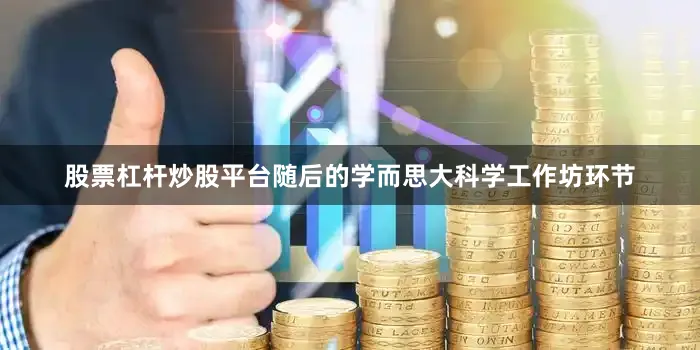 股票杠杆炒股平台随后的学而思大科学工作坊环节