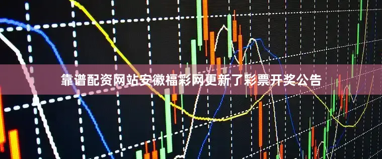 靠谱配资网站安徽福彩网更新了彩票开奖公告
