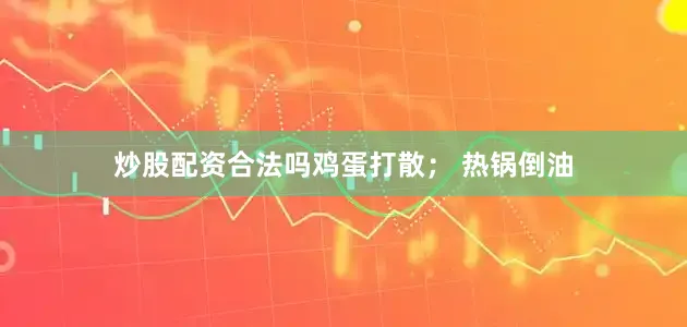 炒股配资合法吗鸡蛋打散； 热锅倒油
