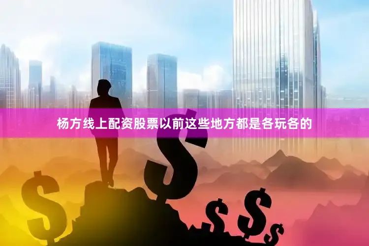 杨方线上配资股票以前这些地方都是各玩各的