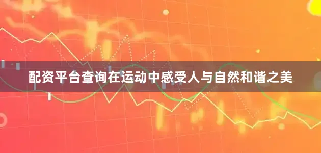 配资平台查询在运动中感受人与自然和谐之美