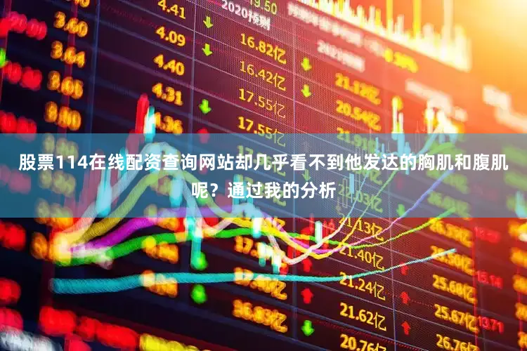 股票114在线配资查询网站却几乎看不到他发达的胸肌和腹肌呢？通过我的分析