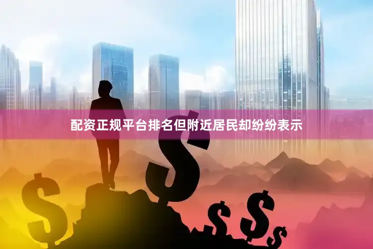 配资正规平台排名但附近居民却纷纷表示