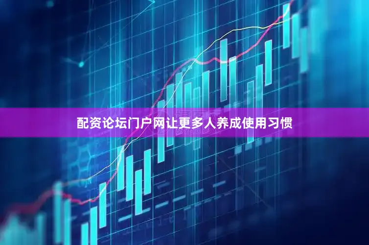 配资论坛门户网让更多人养成使用习惯