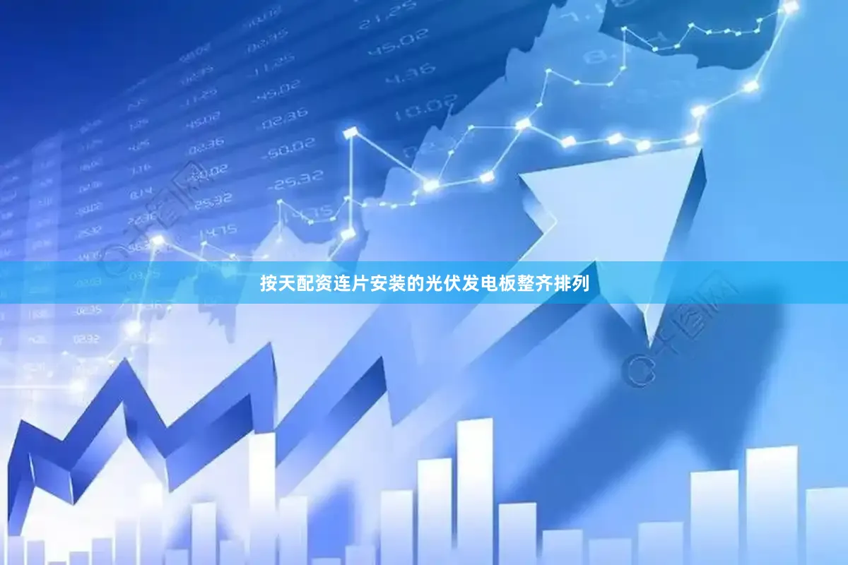 按天配资连片安装的光伏发电板整齐排列