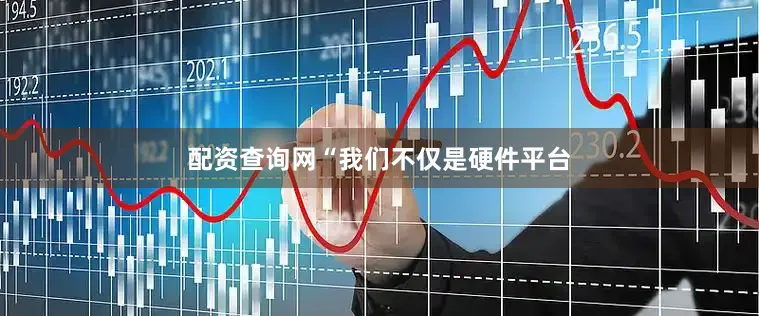 配资查询网“我们不仅是硬件平台