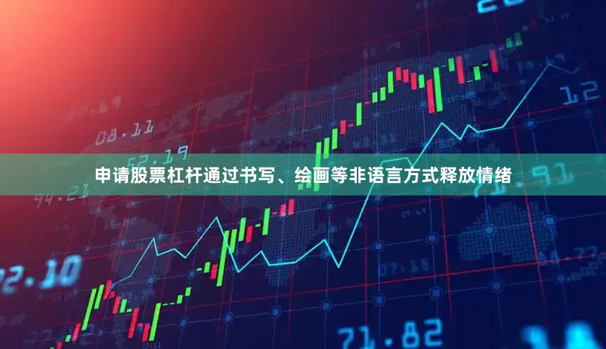 申请股票杠杆通过书写、绘画等非语言方式释放情绪
