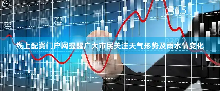 线上配资门户网提醒广大市民关注天气形势及雨水情变化
