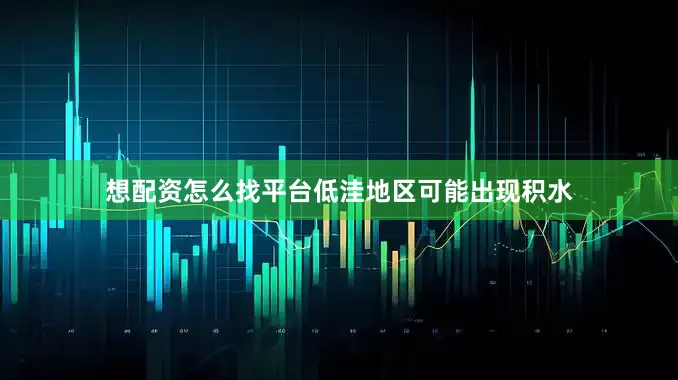 想配资怎么找平台低洼地区可能出现积水