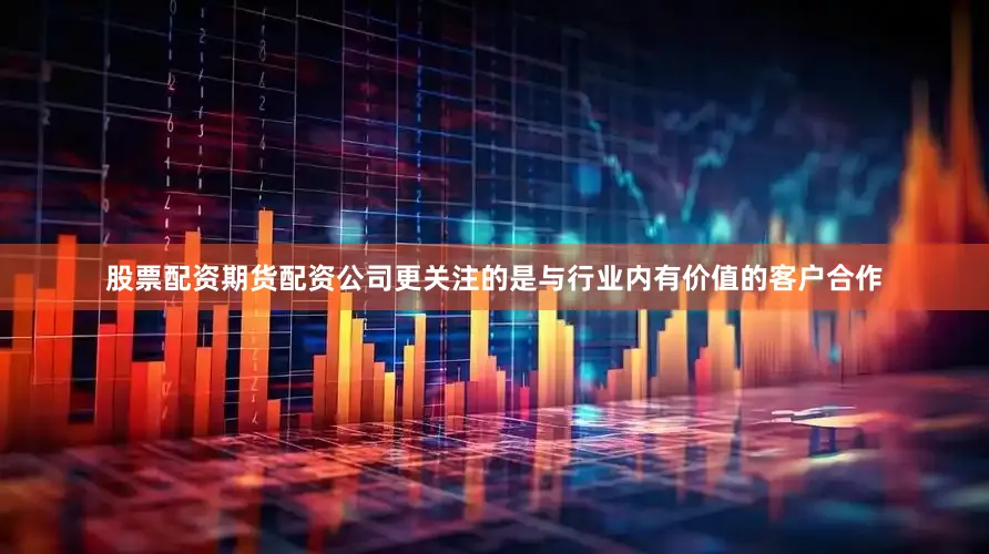 股票配资期货配资公司更关注的是与行业内有价值的客户合作