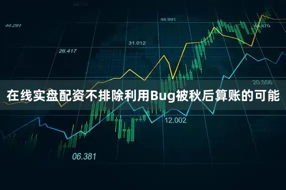在线实盘配资不排除利用Bug被秋后算账的可能