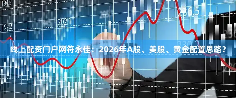 线上配资门户网符永佳：2026年A股、美股、黄金配置思路？