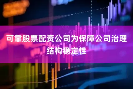 可靠股票配资公司为保障公司治理结构稳定性