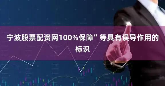 宁波股票配资网100%保障”等具有误导作用的标识