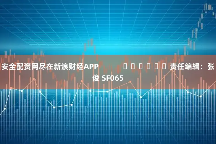 安全配资网尽在新浪财经APP            						责任编辑：张俊 SF065