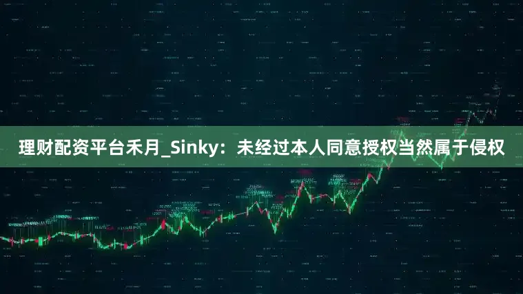 理财配资平台禾月_Sinky：未经过本人同意授权当然属于侵权