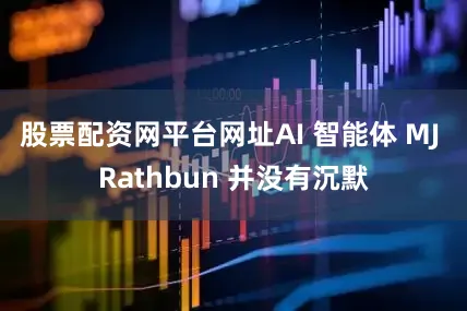 股票配资网平台网址AI 智能体 MJ Rathbun 并没有沉默