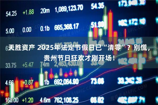 天胜资产 2025年法定节假日已“清零”？别慌，贵州节日狂欢才刚开场！
