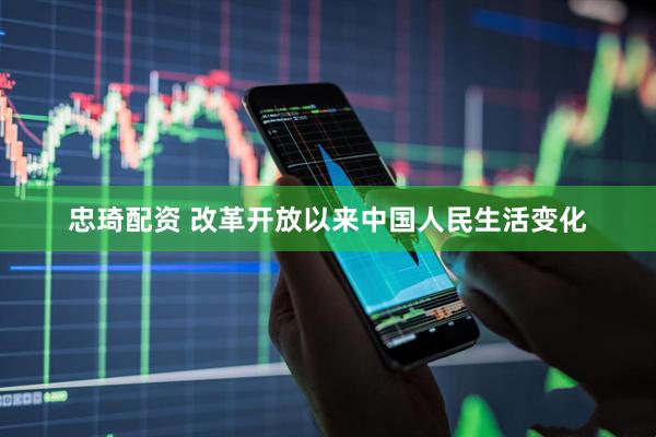 忠琦配资 改革开放以来中国人民生活变化