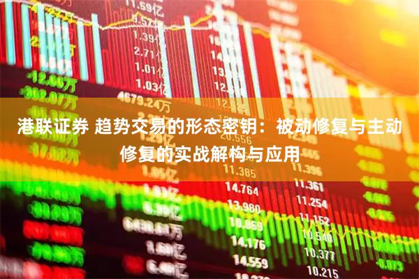 港联证券 趋势交易的形态密钥：被动修复与主动修复的实战解构与应用