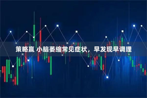 策略赢 小脑萎缩常见症状，早发现早调理