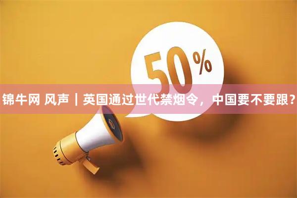锦牛网 风声｜英国通过世代禁烟令，中国要不要跟？