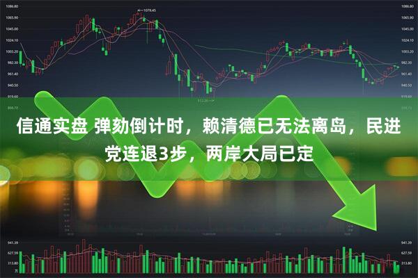 信通实盘 弹劾倒计时，赖清德已无法离岛，民进党连退3步，两岸大局已定