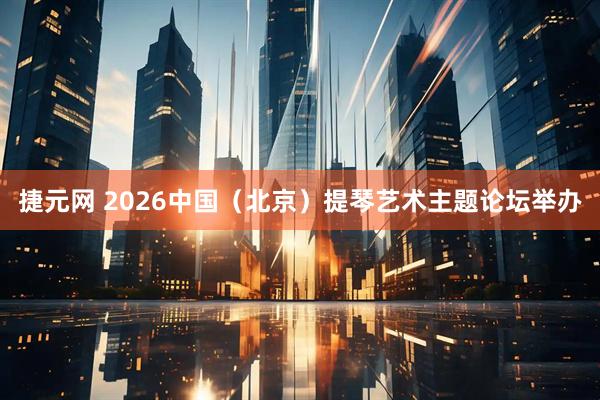 捷元网 2026中国（北京）提琴艺术主题论坛举办