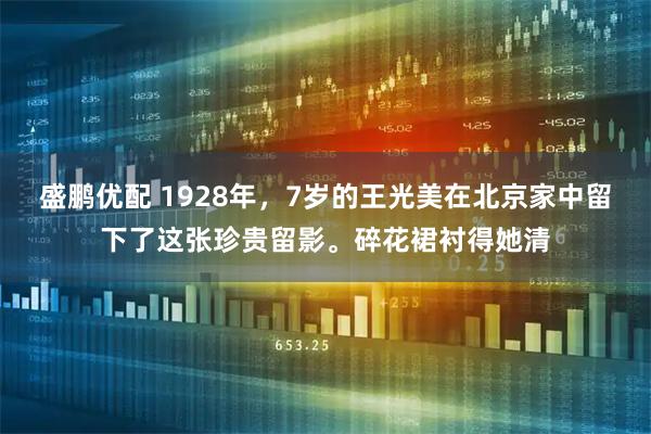 盛鹏优配 1928年，7岁的王光美在北京家中留下了这张珍贵留影。碎花裙衬得她清